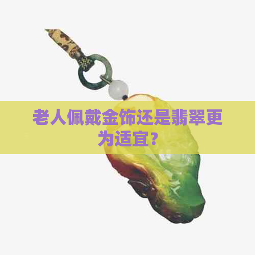 老人佩戴金饰还是翡翠更为适宜？