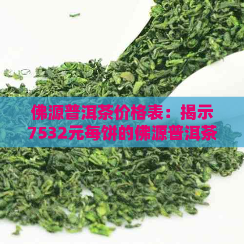 佛源普洱茶价格表：揭示7532元每饼的佛源普洱茶与佛缘普洱茶茶饼价格差异