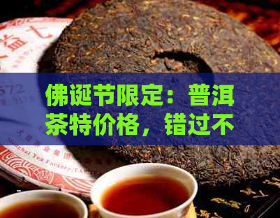 佛诞节限定：普洱茶特价格，错过不再！