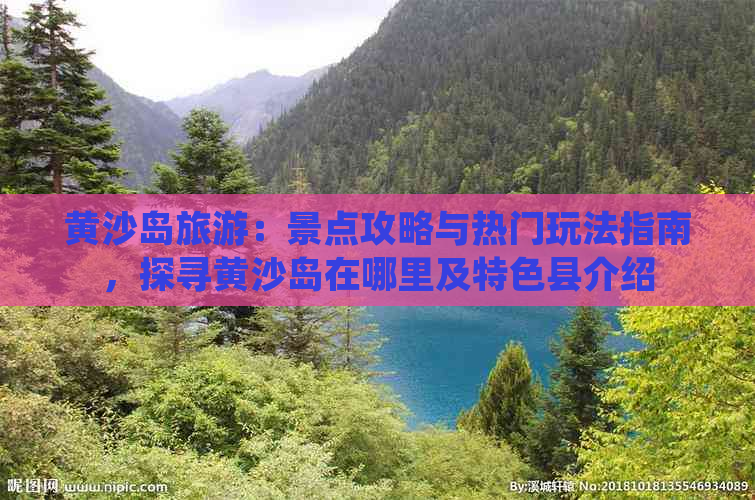 黄沙岛旅游：景点攻略与热门玩法指南，探寻黄沙岛在哪里及特色县介绍