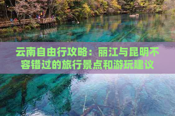 云南自由行攻略：丽江与昆明不容错过的旅行景点和游玩建议
