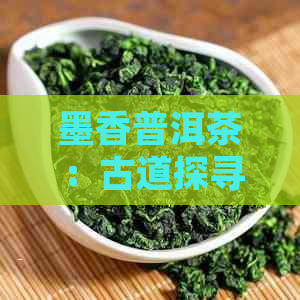 墨香普洱茶：古道探寻与禅意品鉴的独特体验