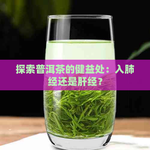 探索普洱茶的健益处：入肺经还是肝经？