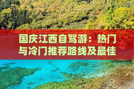 国庆江西自驾游：热门与冷门推荐路线及更佳游玩地点精选攻略