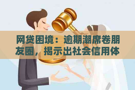 网贷困境：逾期潮席卷朋友圈，揭示出社会信用体系的脆弱与挑战