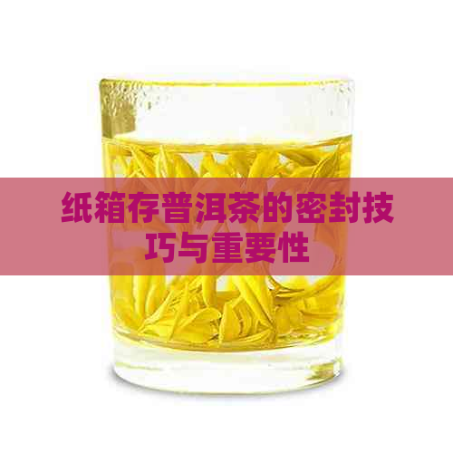 纸箱存普洱茶的密封技巧与重要性