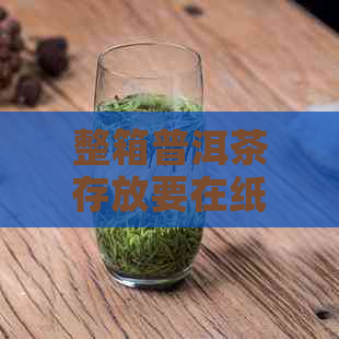 整箱普洱茶存放要在纸箱上打吗？如何妥善保存普洱茶