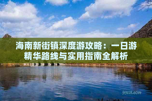 海南新街镇深度游攻略：一日游精华路线与实用指南全解析