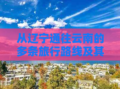 从辽宁通往云南的多条旅行路线及其特色分析