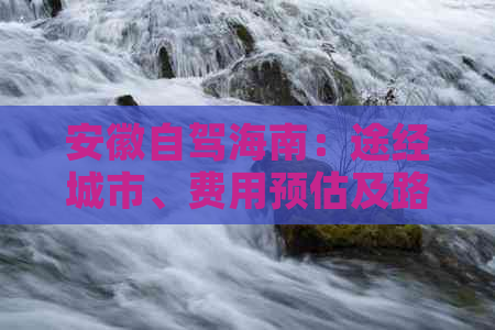 安徽自驾海南：途经城市、费用预估及路线时间汇总