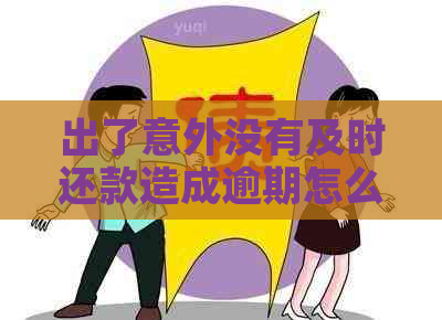 出了意外没有及时还款造成逾期怎么办？