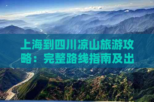 上海到四川凉山旅游攻略：完整路线指南及出行方式解析