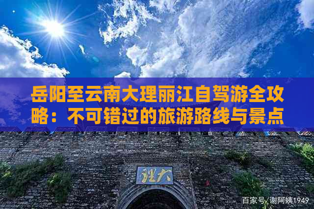 岳阳至云南大理丽江自驾游全攻略：不可错过的旅游路线与景点推荐