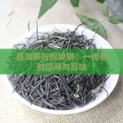 普洱茶与何焕明：一传奇的探寻与品味