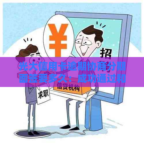 光大信用卡逾期协商分期面签要多久：成功通过和具体时间解答