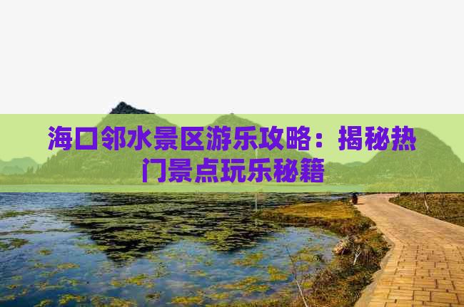 海口邻水景区游乐攻略：揭秘热门景点玩乐秘籍