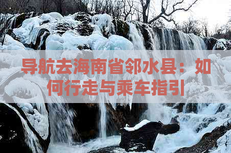 导航去海南省邻水县：如何行走与乘车指引