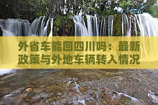 外省车能回四川吗：最新政策与外地车辆转入情况解析