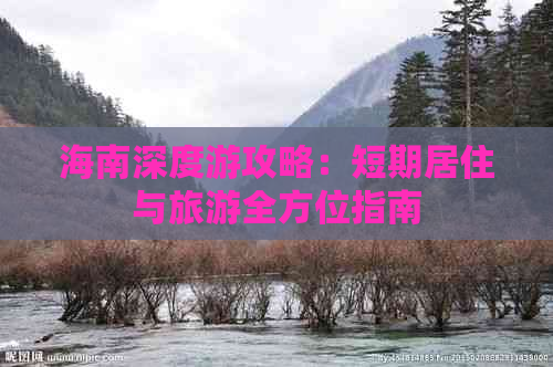 海南深度游攻略：短期居住与旅游全方位指南