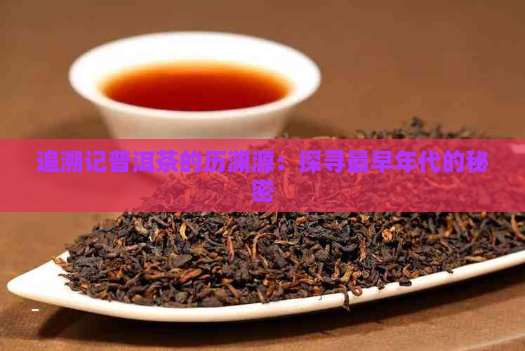 追溯记普洱茶的历渊源：探寻最早年代的秘密