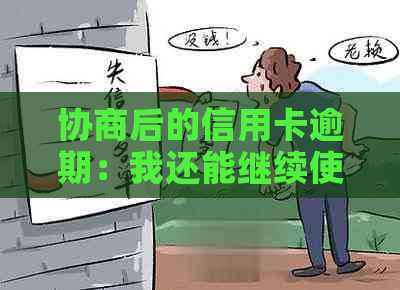 协商后的信用卡逾期：我还能继续使用卡片吗？