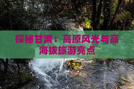 探秘甘肃：高原风光与高海拔旅游亮点