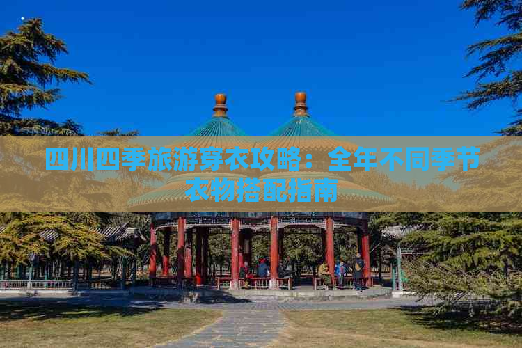 四川四季旅游穿衣攻略：全年不同季节衣物搭配指南