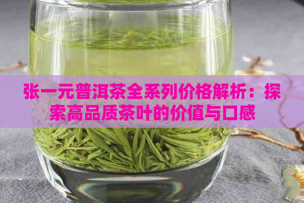 张一元普洱茶全系列价格解析：探索高品质茶叶的价值与口感