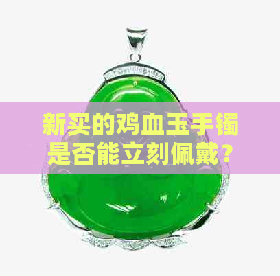 新买的鸡血玉手镯是否能立刻佩戴？