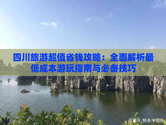 四川旅游超值省钱攻略：全面解析更低成本游玩指南与必备技巧