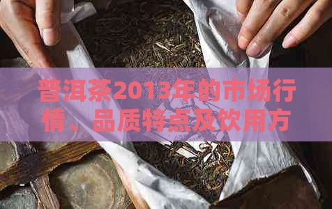 普洱茶2013年的市场行情、品质特点及饮用方法全面解析