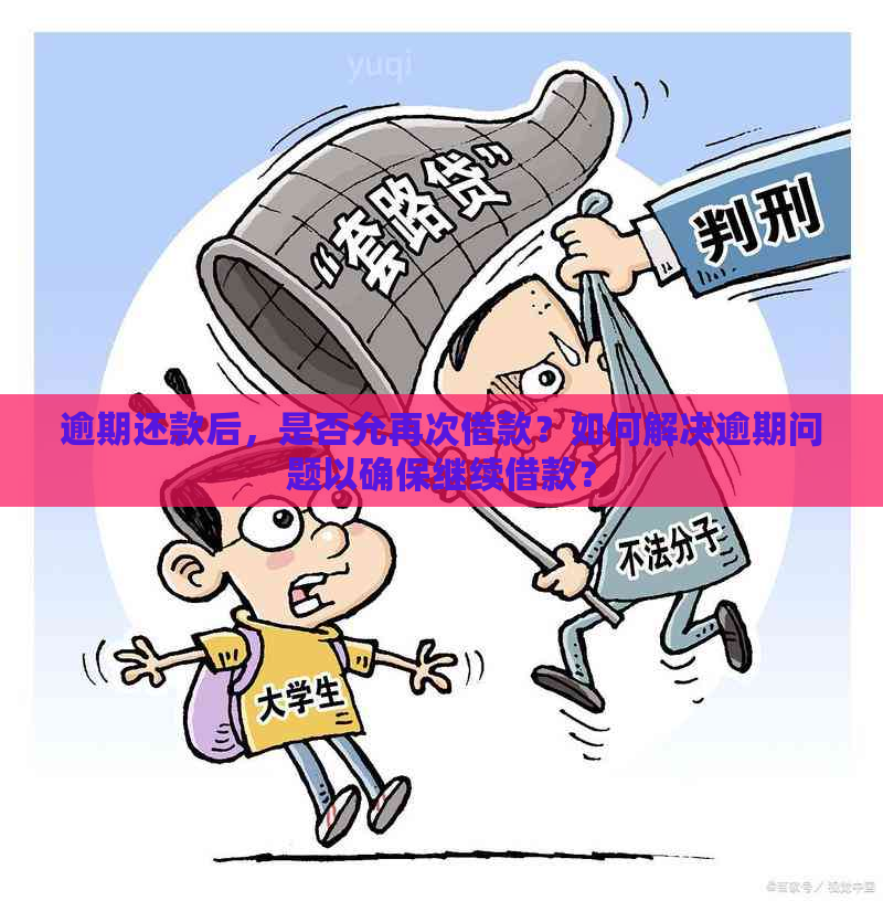 逾期还款后，是否允再次借款？如何解决逾期问题以确保继续借款？