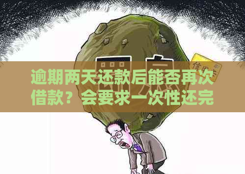 逾期两天还款后能否再次借款？会要求一次性还完尾款吗？