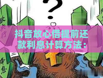 抖音放心借提前还款利息计算方法：提前还款是否需要支付利息？