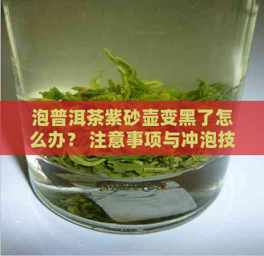 泡普洱茶紫砂壶变黑了怎么办？ 注意事项与冲泡技巧。