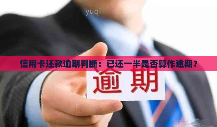 信用卡还款逾期判断：已还一半是否算作逾期？