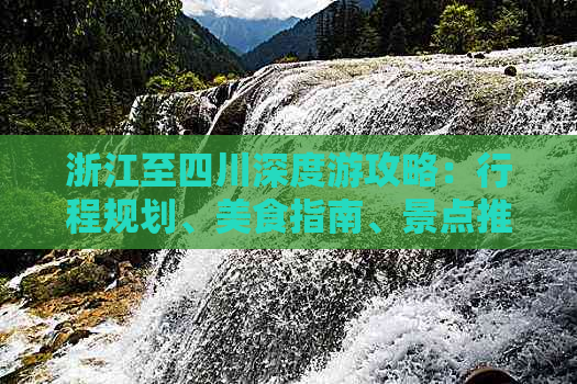 浙江至四川深度游攻略：行程规划、美食指南、景点推荐与实用信息汇总