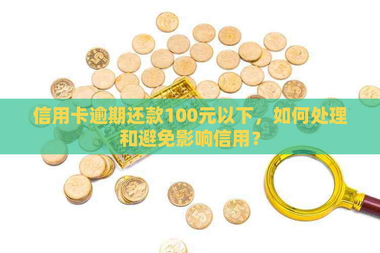 信用卡逾期还款100元以下，如何处理和避免影响信用？