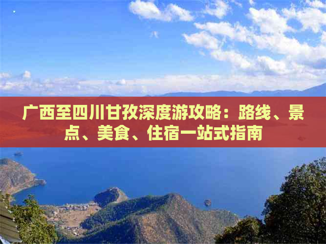 广西至四川甘孜深度游攻略：路线、景点、美食、住宿一站式指南