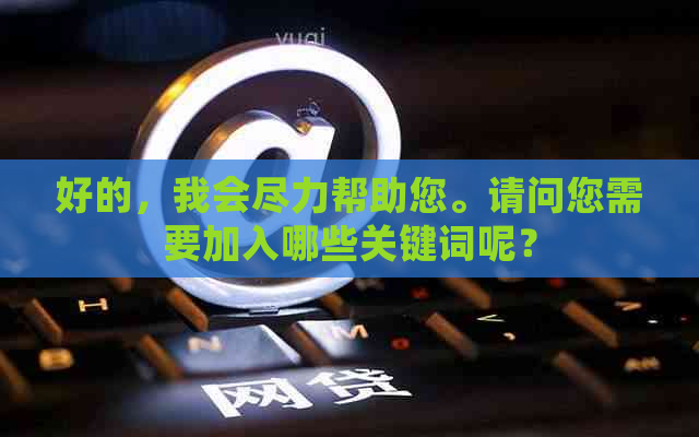 好的，我会尽力帮助您。请问您需要加入哪些关键词呢？