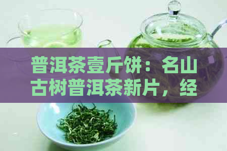 普洱茶壹斤饼：名山古树普洱茶新片，经典熟茶口感醇厚，收藏投资佳品