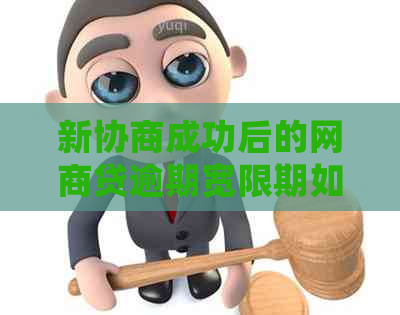 新协商成功后的网商贷逾期宽限期如何确定及其生效时间解析