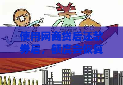 使用网商贷后还款券后，额度会恢复吗？这是真的吗？