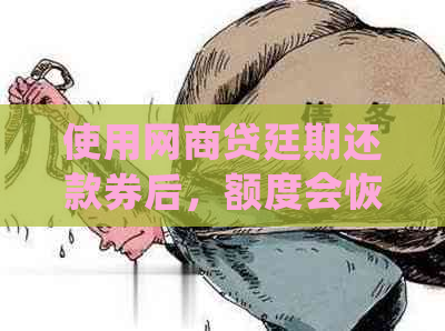 使用网商贷廷期还款券后，额度会恢复并确保安全吗？