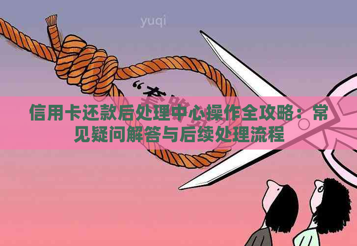 信用卡还款后处理中心操作全攻略：常见疑问解答与后续处理流程