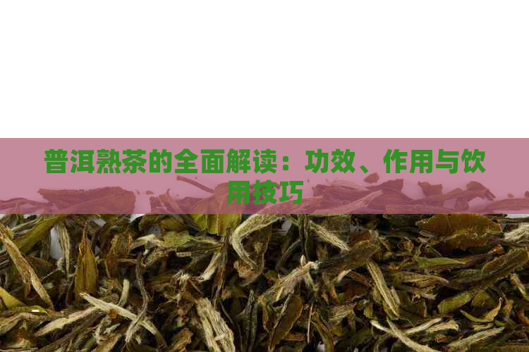 普洱熟茶的全面解读：功效、作用与饮用技巧