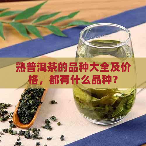 熟普洱茶的品种大全及价格，都有什么品种？