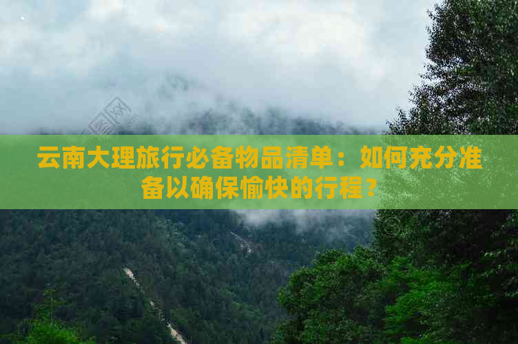 云南大理旅行必备物品清单：如何充分准备以确保愉快的行程？