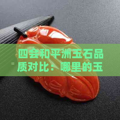 四会和平洲玉石品质对比：哪里的玉石更优质？