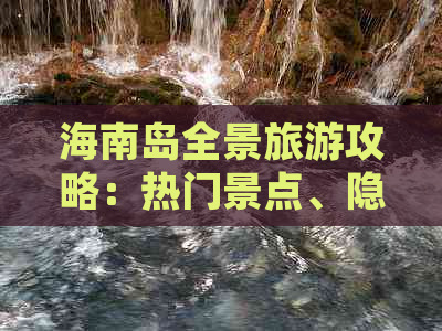 海南岛全景旅游攻略：热门景点、隐藏秘境、美食住宿一览无遗